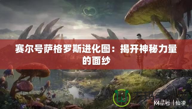 賽爾號(hào)薩格羅斯進(jìn)化圖：揭開神秘力量的面紗