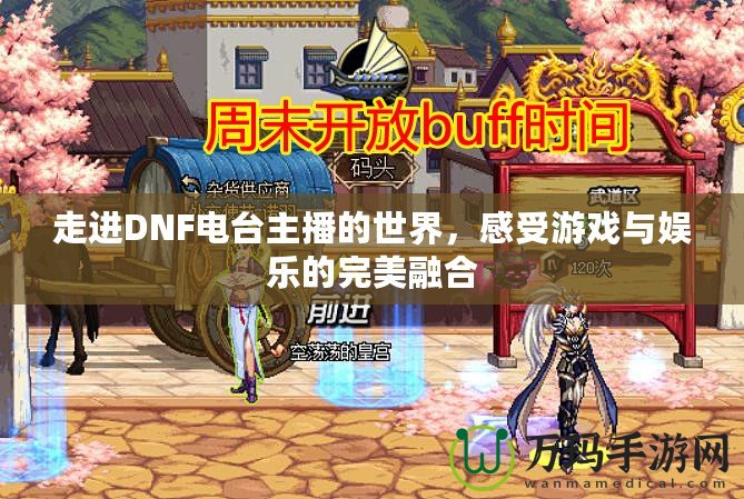 走進(jìn)DNF電臺(tái)主播的世界，感受游戲與娛樂的完美融合