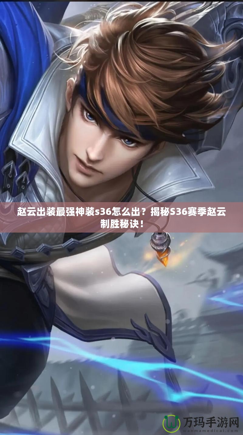 趙云出裝最強(qiáng)神裝s36怎么出？揭秘S36賽季趙云制勝秘訣！