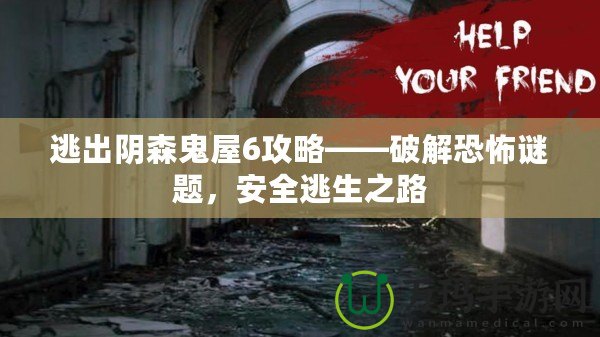 逃出陰森鬼屋6攻略——破解恐怖謎題，安全逃生之路