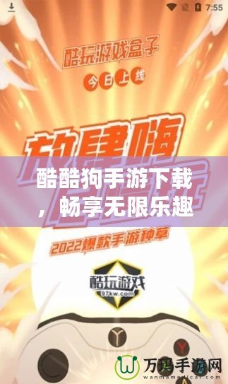 酷酷狗手游下載，暢享無限樂趣，游戲玩家的新選擇！