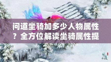 問道坐騎加多少人物屬性？全方位解讀坐騎屬性提升與角色成長