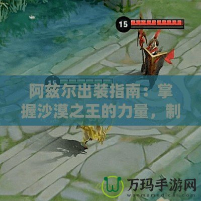 阿茲爾出裝指南：掌握沙漠之王的力量，制霸峽谷