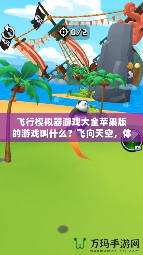 飛行模擬器游戲大全蘋果版的游戲叫什么？飛向天空，體驗(yàn)極致飛行樂趣！