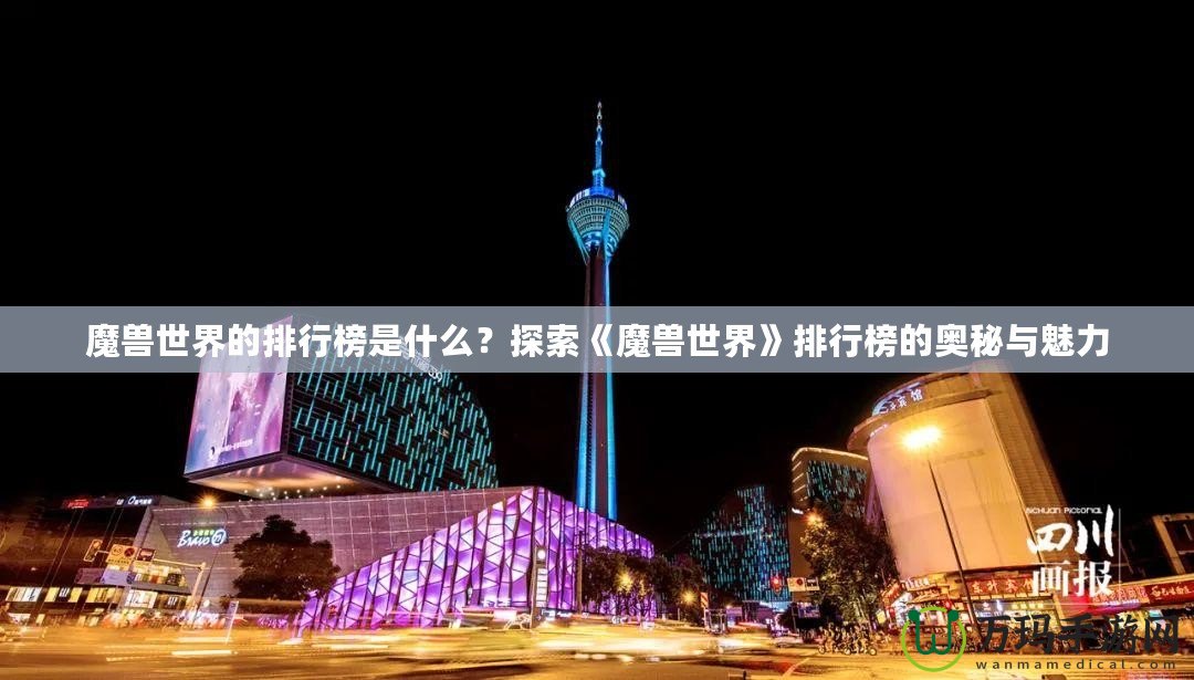 魔獸世界的排行榜是什么？探索《魔獸世界》排行榜的奧秘與魅力