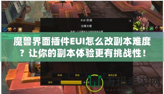 魔獸界面插件EUI怎么改副本難度？讓你的副本體驗(yàn)更有挑戰(zhàn)性！