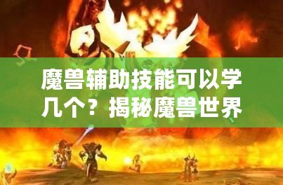 魔獸輔助技能可以學(xué)幾個(gè)？揭秘魔獸世界中輔助技能的奧秘