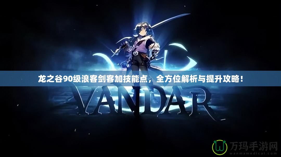 龍之谷90級浪客劍客加技能點，全方位解析與提升攻略！