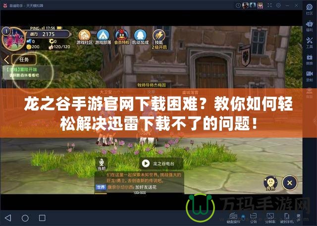 龍之谷手游官網(wǎng)下載困難？教你如何輕松解決迅雷下載不了的問題！