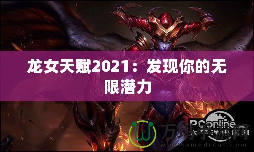 龍女天賦2021：發(fā)現(xiàn)你的無(wú)限潛力