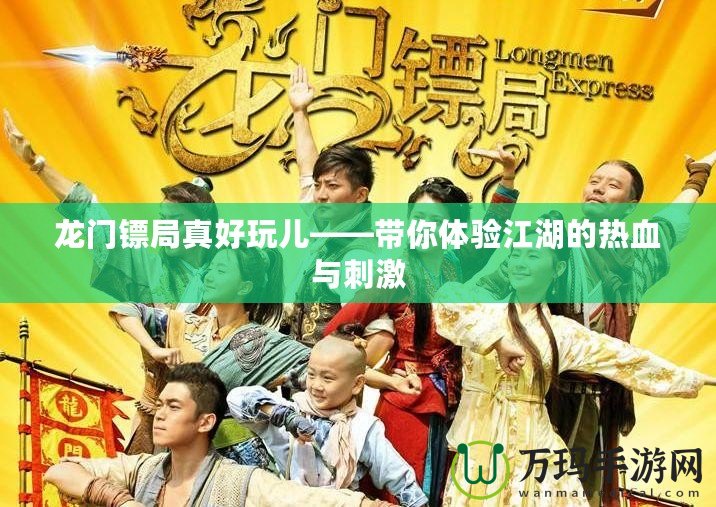 龍門(mén)鏢局真好玩兒——帶你體驗(yàn)江湖的熱血與刺激