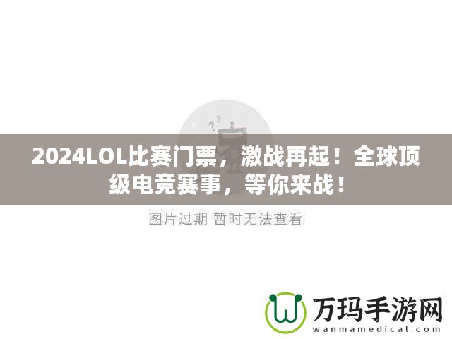 2024LOL比賽門票，激戰(zhàn)再起！全球頂級電競賽事，等你來戰(zhàn)！