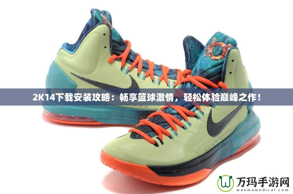 2K14下載安裝攻略：暢享籃球激情，輕松體驗巔峰之作！