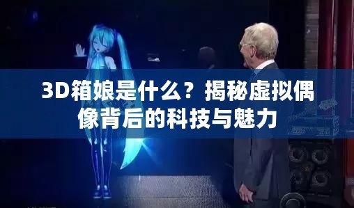 3D箱娘是什么？揭秘虛擬偶像背后的科技與魅力