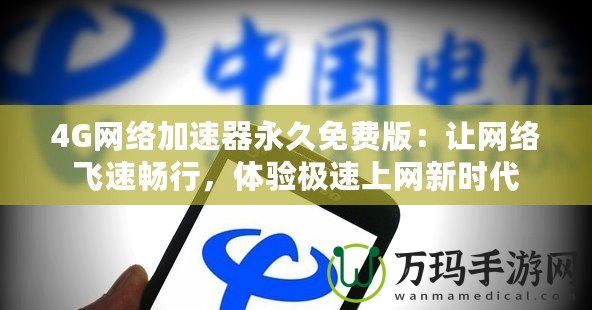 4G網(wǎng)絡加速器永久免費版：讓網(wǎng)絡飛速暢行，體驗極速上網(wǎng)新時代