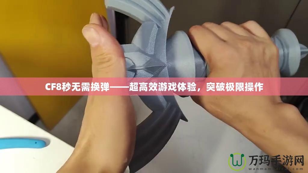CF8秒無(wú)需換彈——超高效游戲體驗(yàn)，突破極限操作