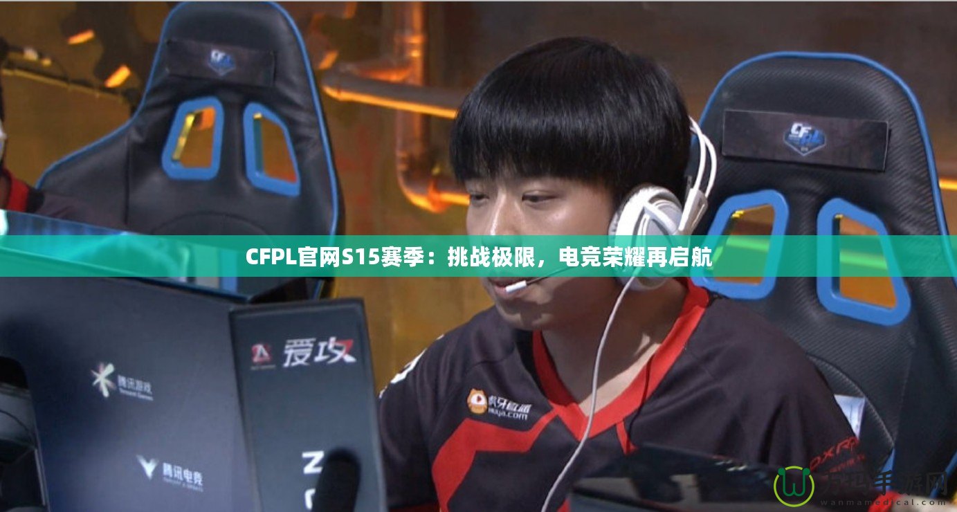 CFPL官網(wǎng)S15賽季：挑戰(zhàn)極限，電競(jìng)榮耀再啟航