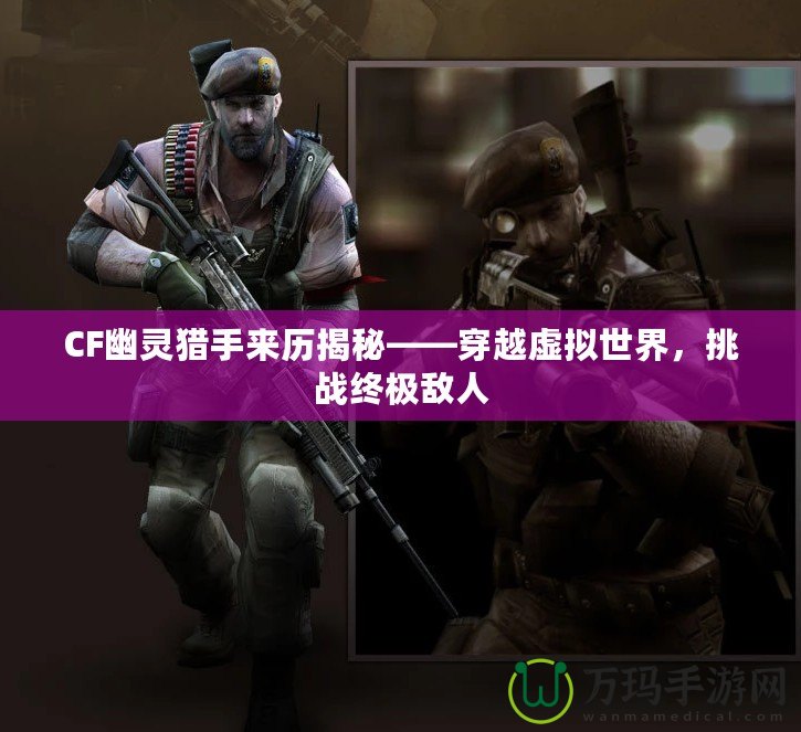 CF幽靈獵手來歷揭秘——穿越虛擬世界，挑戰(zhàn)終極敵人