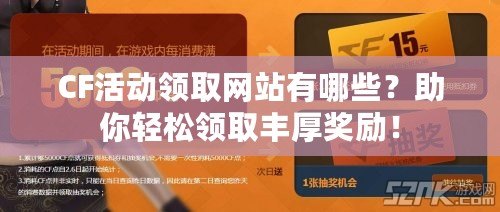 CF活動(dòng)領(lǐng)取網(wǎng)站有哪些？助你輕松領(lǐng)取豐厚獎(jiǎng)勵(lì)！