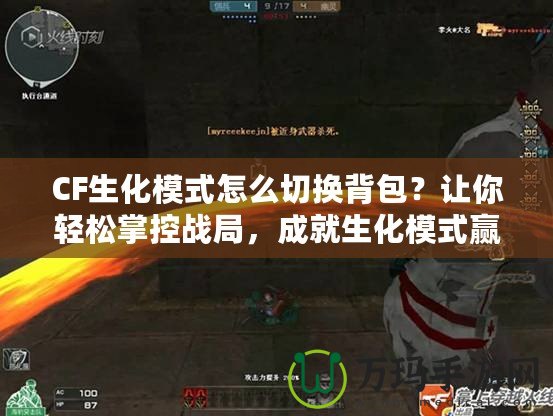 CF生化模式怎么切換背包？讓你輕松掌控戰(zhàn)局，成就生化模式贏家！