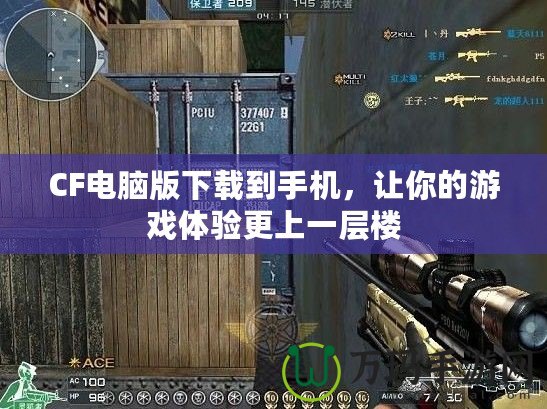 CF電腦版下載到手機(jī)，讓你的游戲體驗(yàn)更上一層樓