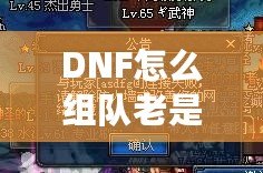 DNF怎么組隊老是防火墻？破解游戲防火墻，讓你的組隊體驗不再卡頓！