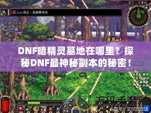 DNF暗精靈墓地在哪里？探秘DNF最神秘副本的秘密！
