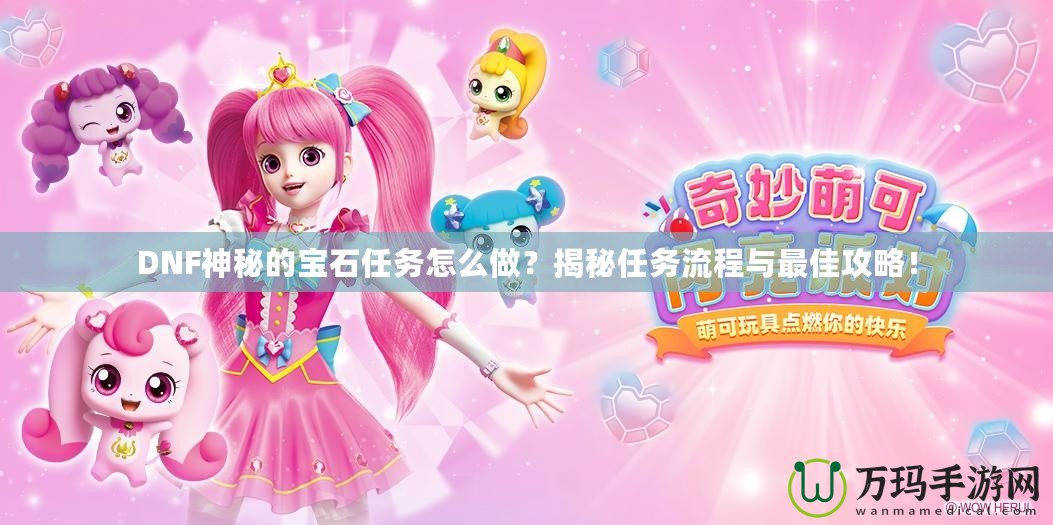 DNF神秘的寶石任務怎么做？揭秘任務流程與最佳攻略！