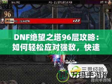 DNF絕望之塔96層攻略：如何輕松應(yīng)對(duì)強(qiáng)敵，快速通關(guān)！