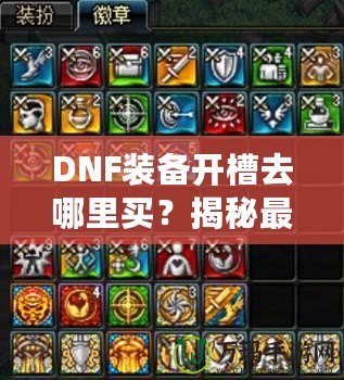 DNF裝備開槽去哪里買？揭秘最佳購買渠道與技巧