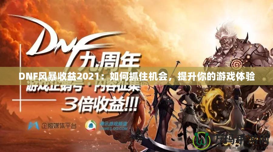 DNF風(fēng)暴收益2021：如何抓住機(jī)會(huì)，提升你的游戲體驗(yàn)
