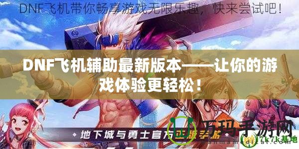 DNF飛機(jī)輔助最新版本——讓你的游戲體驗(yàn)更輕松！