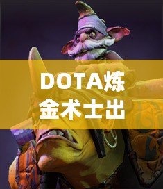 DOTA煉金術(shù)士出裝指南——掌握核心裝備，帶你走向勝利！