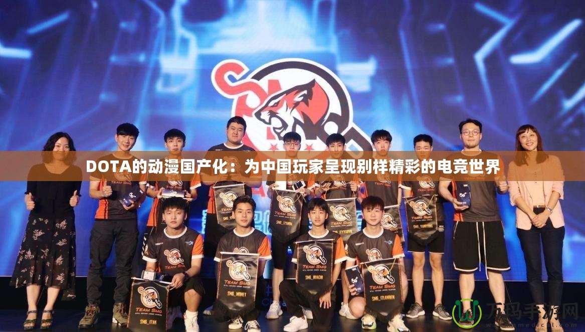 DOTA的動漫國產(chǎn)化：為中國玩家呈現(xiàn)別樣精彩的電競世界