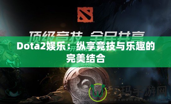 Dota2娛樂：縱享競技與樂趣的完美結合