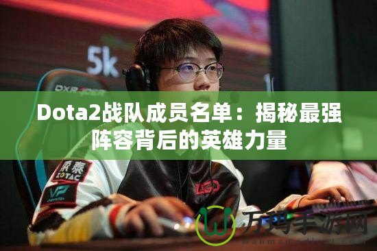 Dota2戰(zhàn)隊(duì)成員名單：揭秘最強(qiáng)陣容背后的英雄力量