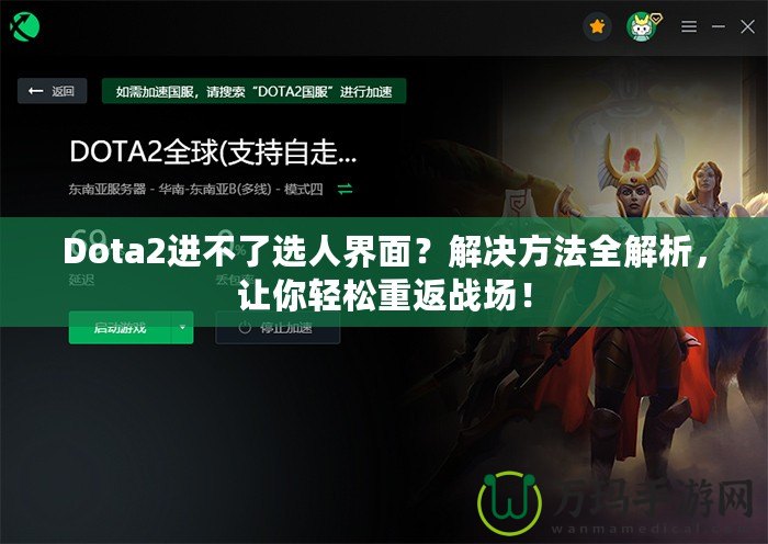 Dota2進不了選人界面？解決方法全解析，讓你輕松重返戰(zhàn)場！