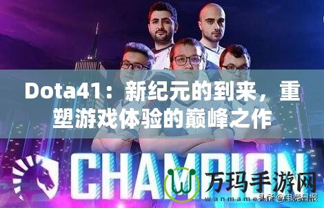 Dota41：新紀元的到來，重塑游戲體驗的巔峰之作