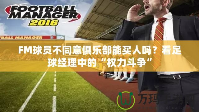 FM球員不同意俱樂部能買人嗎？看足球經(jīng)理中的“權(quán)力斗爭”