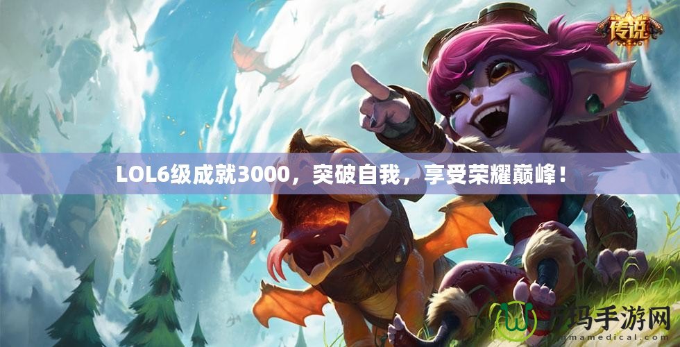 LOL6級成就3000，突破自我，享受榮耀巔峰！