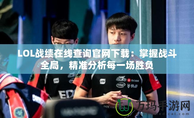 LOL戰(zhàn)績在線查詢官網(wǎng)下載：掌握戰(zhàn)斗全局，精準(zhǔn)分析每一場勝負(fù)
