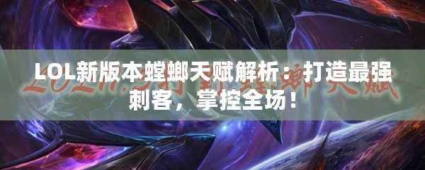 LOL新版本螳螂天賦解析：打造最強(qiáng)刺客，掌控全場(chǎng)！
