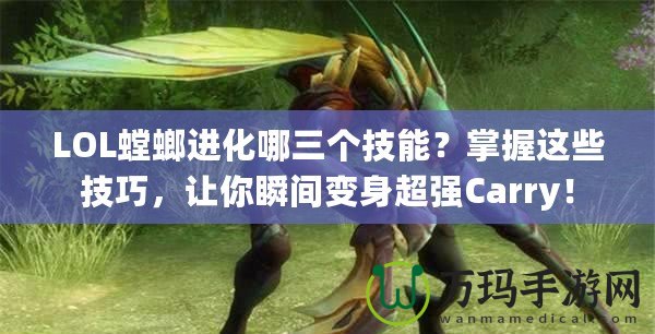LOL螳螂進(jìn)化哪三個(gè)技能？掌握這些技巧，讓你瞬間變身超強(qiáng)Carry！