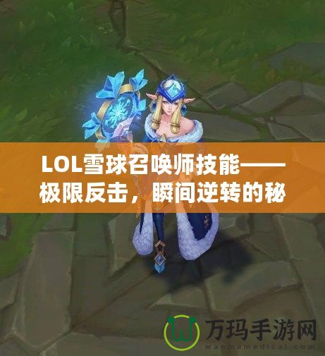 LOL雪球召喚師技能——極限反擊，瞬間逆轉(zhuǎn)的秘密武器