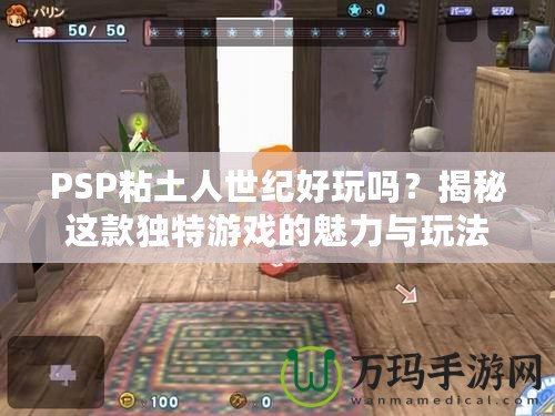 PSP粘土人世紀(jì)好玩嗎？揭秘這款獨(dú)特游戲的魅力與玩法
