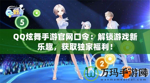 QQ炫舞手游官網(wǎng)口令：解鎖游戲新樂趣，獲取獨家福利！