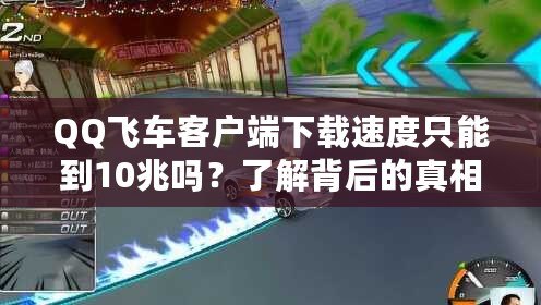 QQ飛車客戶端下載速度只能到10兆嗎？了解背后的真相與安全性分析！