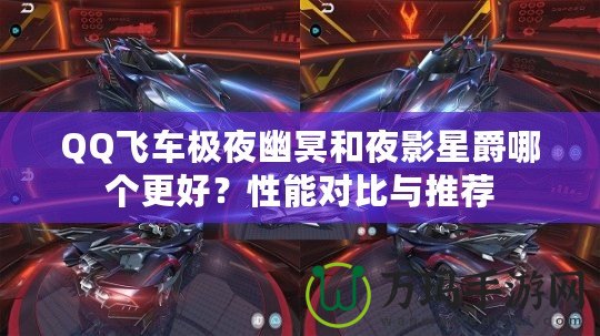 QQ飛車極夜幽冥和夜影星爵哪個(gè)更好？性能對(duì)比與推薦