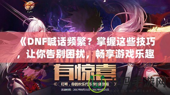《DNF喊話頻繁？掌握這些技巧，讓你告別困擾，暢享游戲樂趣》