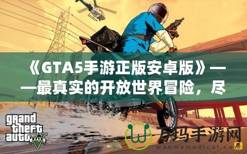 《GTA5手游正版安卓版》——最真實(shí)的開放世界冒險，盡在掌中！